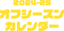 2024-25 オフシーズンカレンダー